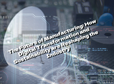 The Future of Manufacturing: How Digital Transformation and Sustainability are Reshaping the Industry