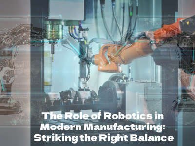 The Role of Robotics in Modern Manufacturing: Striking the Right Balance