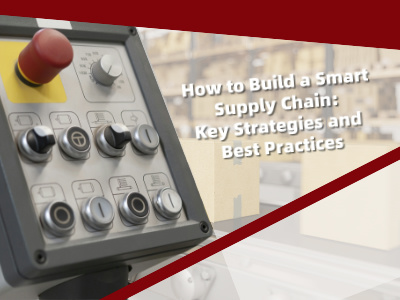 How to Build a Smart Supply Chain: Key Strategies and Best Practices