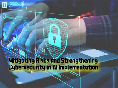 Mitigating Risks and Strengthening Cybersecurity in AI Implementation