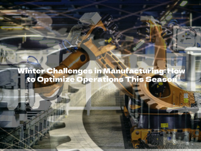 Winter Challenges in Manufacturing: How to Optimize Operations This Season